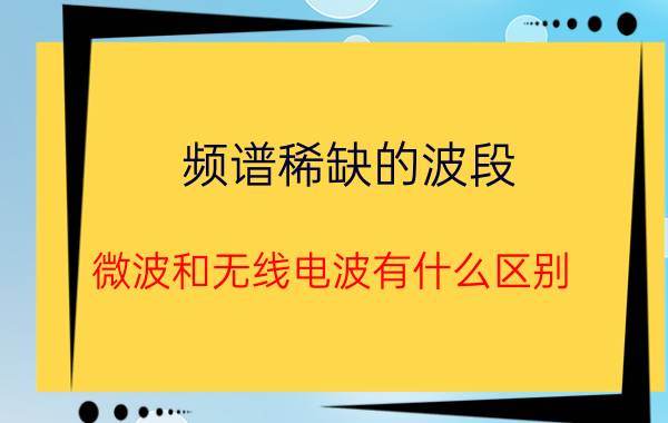 频谱稀缺的波段 微波和无线电波有什么区别？